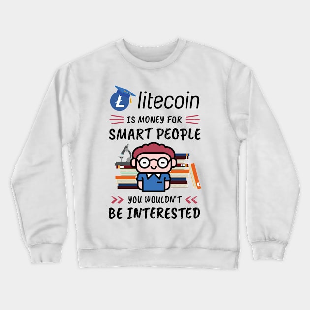 Litecoin Is Money for Smart People, You Wouldn't Be Interested. Funny design for cryptocurrency fans. Crewneck Sweatshirt by NuttyShirt